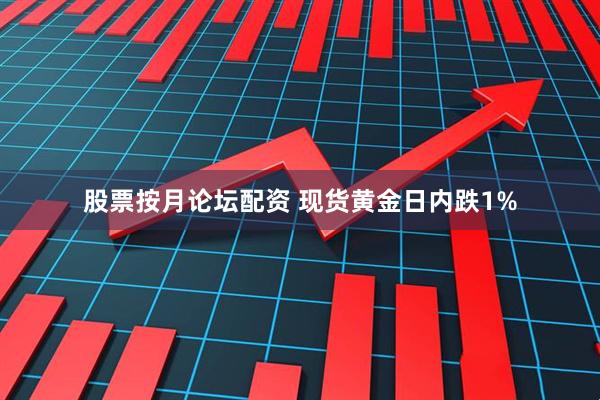 股票按月论坛配资 现货黄金日内跌1%