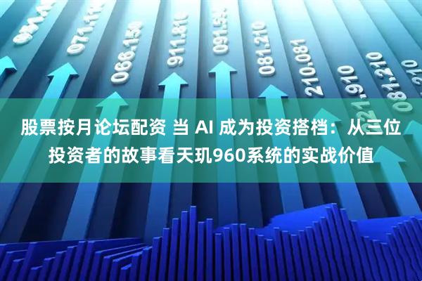股票按月论坛配资 当 AI 成为投资搭档：从三位投资者的故事看天玑960系统的实战价值