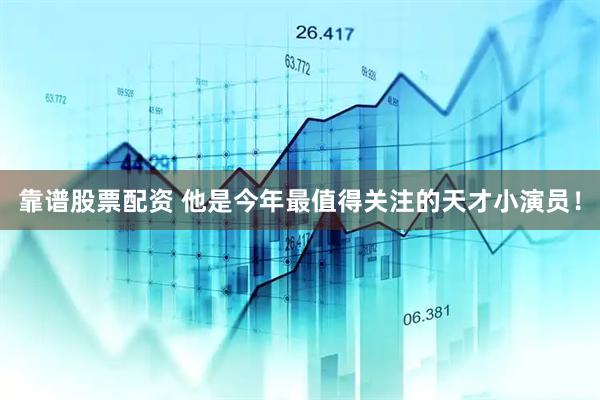 靠谱股票配资 他是今年最值得关注的天才小演员！