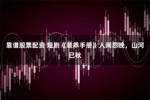 靠谱股票配资 短剧《装乖手册》人间忽晚，山河已秋