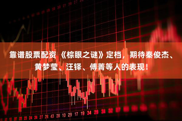 靠谱股票配资 《棕眼之谜》定档，期待秦俊杰、黄梦莹、汪铎、傅菁等人的表现！