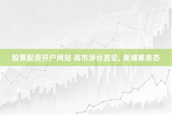 股票配资开户网站 高市涉台言论, 柬埔寨表态